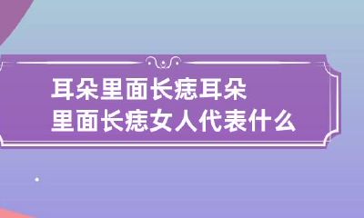 耳朵里面长痣 耳朵里面长痣女人代表什么意思