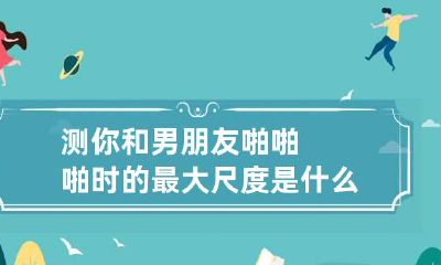 测你和男朋友啪啪啪时的最大尺度是什么