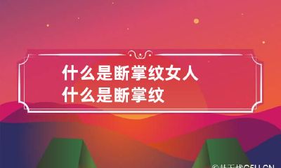 什么是断掌纹 女人什么是断掌纹