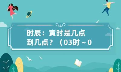 时辰：寅时是几点到几点？（03时～05时）