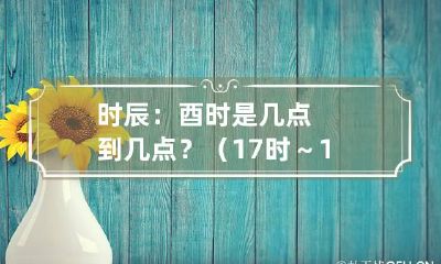 时辰：酉时是几点到几点？（17时～19时）