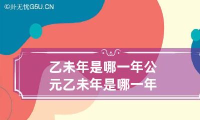乙未年是哪一年 公元乙未年是哪一年