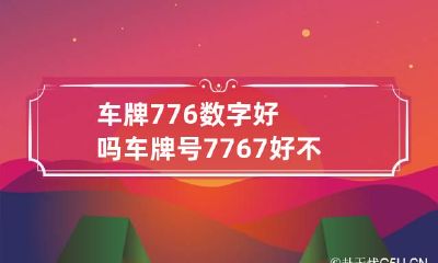 车牌776数字好吗 车牌号7767好不好