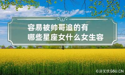 容易被帅哥追的有哪些星座女 什么女生容易被帅哥暗恋