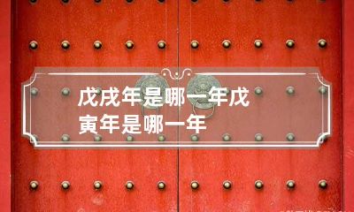 戊戌年是哪一年 戊寅年是哪一年