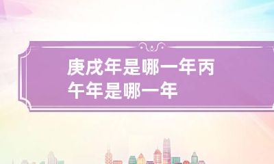 庚戌年是哪一年 丙午年是哪一年