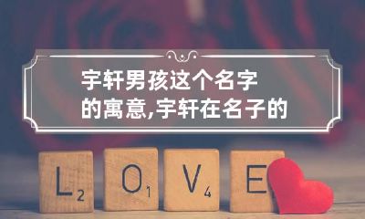 宇轩男孩这个名字的寓意,宇轩在名子的含意是什么?