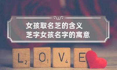 女孩取名芝的含义 芝字女孩名字的寓意