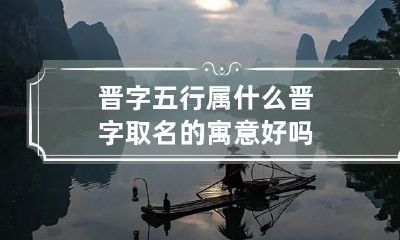 晋字五行属什么 晋字取名的寓意好吗