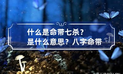 什么是命带七杀？是什么意思？ 八字命带七杀是什么意思