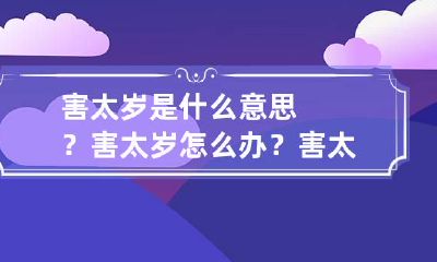 害太岁是什么意思？害太岁怎么办？ 害太岁怎么解释