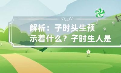 解析：子时头生预示着什么？ 子时生人是什么意思