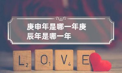 庚申年是哪一年 庚辰年是哪一年