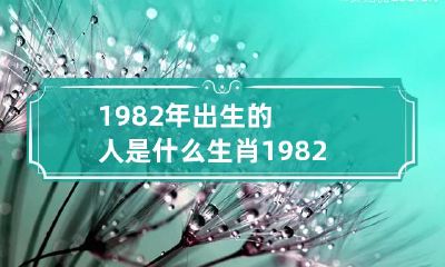 1982年出生的人是什么生肖 1982年出生的人属于什么生肖