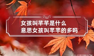 女孩叫芊芊是什么意思 女孩叫芊芊的多吗