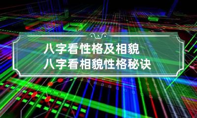 八字看性格及相貌 八字看相貌性格秘诀