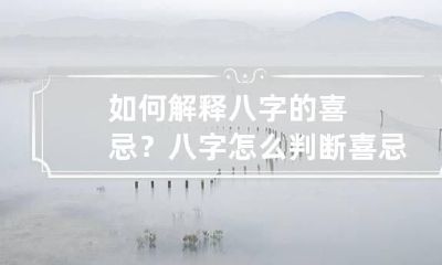 如何解释八字的喜忌？ 八字怎么判断喜忌