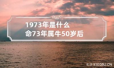 1973年是什么命 73年属牛50岁后命运