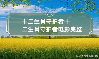 十二生肖守护者 十二生肖守护者电影完整版