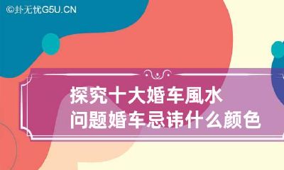探究十大婚车風水问题 婚车忌讳什么颜色