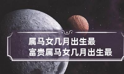 属马女几月出生最富贵 属马女几月出生最富贵屋马八出生六六年