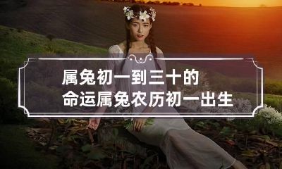 属兔初一到三十的命运 属兔农历初一出生好吗