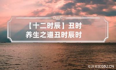【十二时辰】丑时养生之道 丑时 辰时