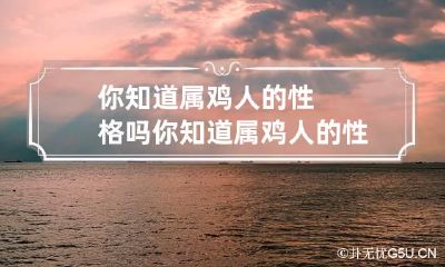 你知道属鸡人的性格吗 你知道属鸡人的性格吗英文