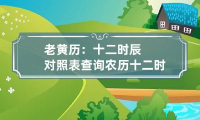 老黄历：十二时辰对照表查询 农历十二时辰对照表