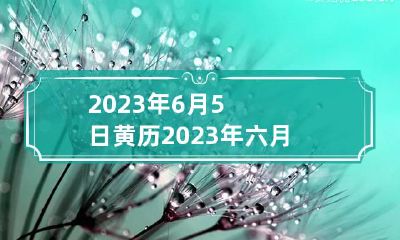 2023年6月5日黄历 2023年六月
