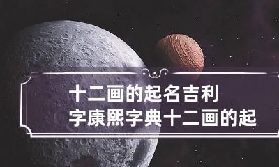 十二画的起名吉利字 康熙字典十二画的起名吉利字