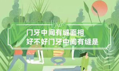 门牙中间有缝面相好不好 门牙中间有缝是怎么回事