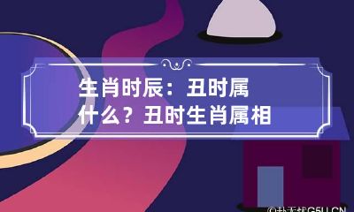 生肖时辰：丑时属什么？ 丑时生肖属相