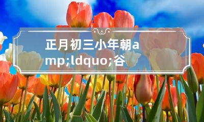 正月初三小年朝&ldquo;谷子生日&rdquo;啥意思你知道吗？