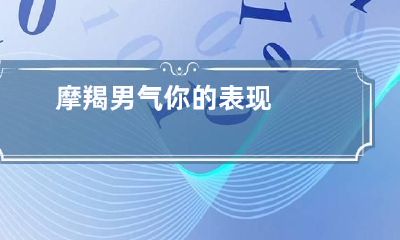摩羯男气你的表现