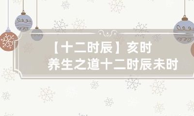 【十二时辰】亥时养生之道 十二时辰未时养生