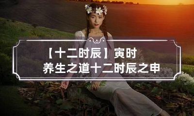 【十二时辰】寅时养生之道 十二时辰之申时养生