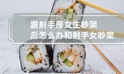 跟射手座女生吵架后怎么办 和射手女吵架后冷战期怎么办