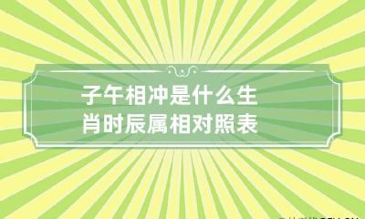 子午相冲是什么生肖 时辰属相对照表
