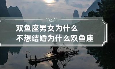双鱼座男女为什么不想结婚 为什么双鱼座不适合谈恋爱