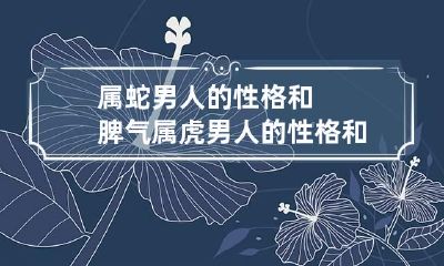 属蛇男人的性格和脾气 属虎男人的性格和脾气