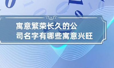 寓意繁荣长久的公司名字有哪些 寓意兴旺长久的公司名字