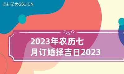 2023年农历七月订婚择吉日 2023年农历七月二十七是几号