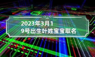 2023年3月19号出生叶姓宝宝取名叫什么