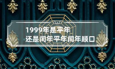 1999年是平年还是闰年 平年闰年顺口溜
