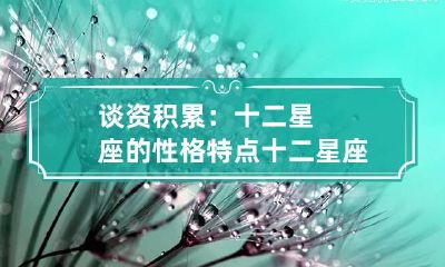 谈资积累：十二星座的性格特点 十二星座性格特点总结