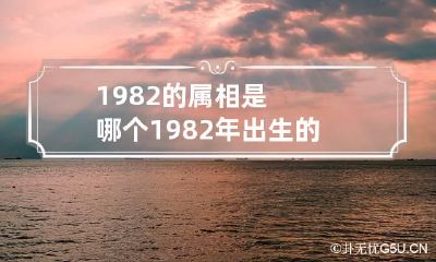 1982的属相是哪个 1982年出生的属相是啥