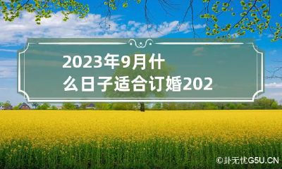 2023年9月什么日子适合订婚 2023年9月份结婚黄道吉日