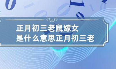正月初三老鼠嫁女是什么意思 正月初三老鼠娶妻的故事