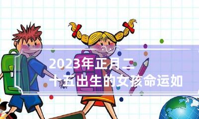2023年正月二十五出生的女孩命运如何